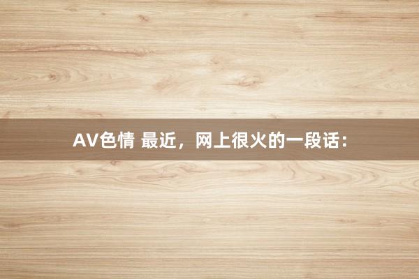 AV色情 最近，网上很火的一段话：