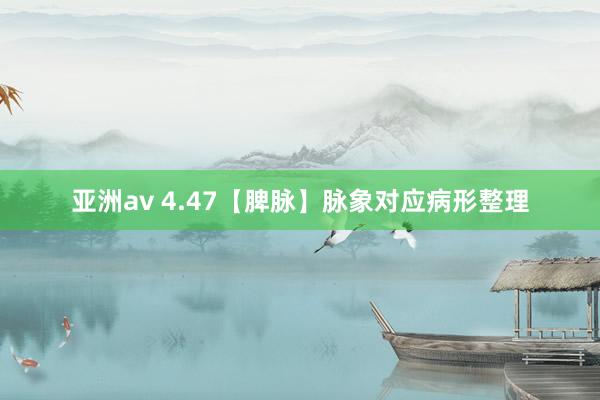 亚洲av 4.47【脾脉】脉象对应病形整理