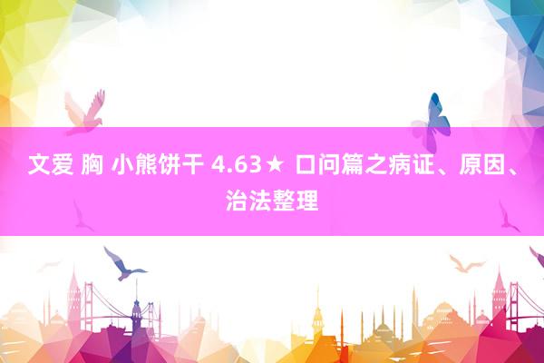 文爱 胸 小熊饼干 4.63★ 口问篇之病证、原因、治法整理