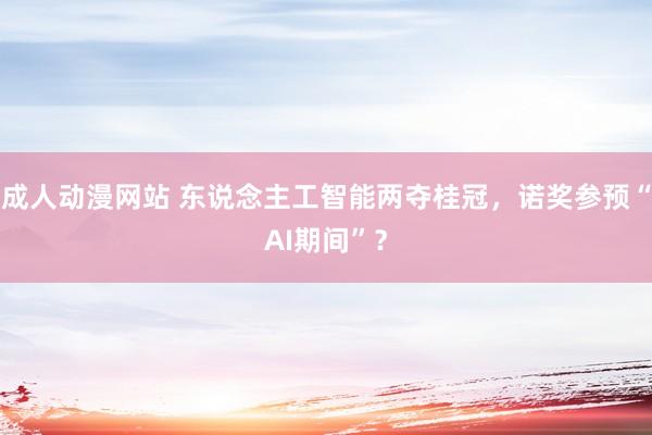 成人动漫网站 东说念主工智能两夺桂冠，诺奖参预“AI期间”？