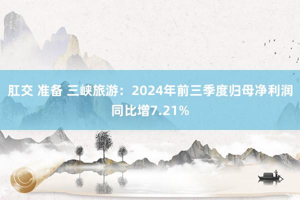 肛交 准备 三峡旅游：2024年前三季度归母净利润同比增7.21%