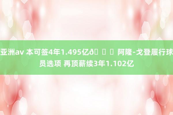 亚洲av 本可签4年1.495亿😉阿隆-戈登履行球员选项 再顶薪续3年1.102亿