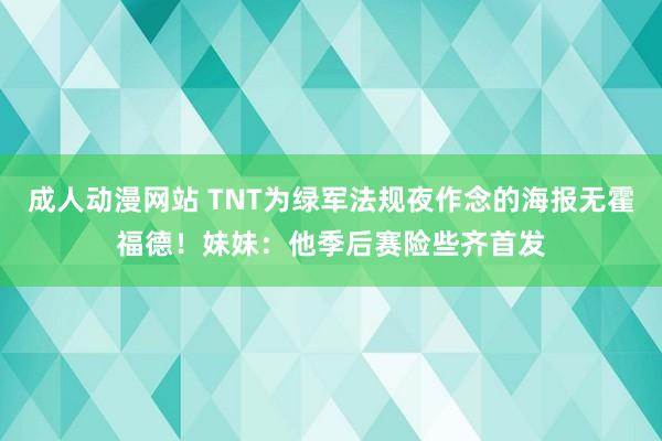 成人动漫网站 TNT为绿军法规夜作念的海报无霍福德！妹妹：他季后赛险些齐首发