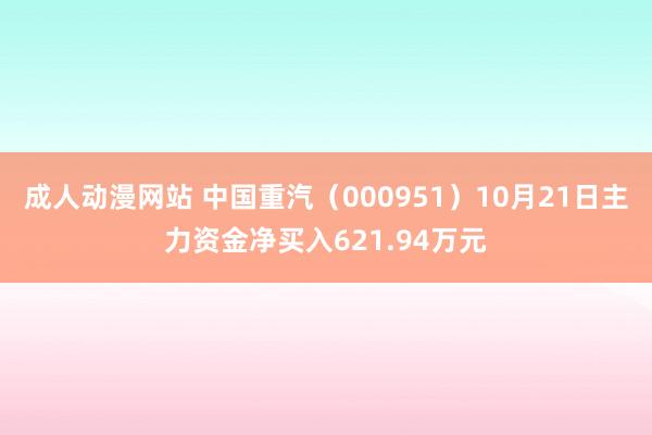 成人动漫网站 中国重汽（000951）10月21日主力资金净买入621.94万元