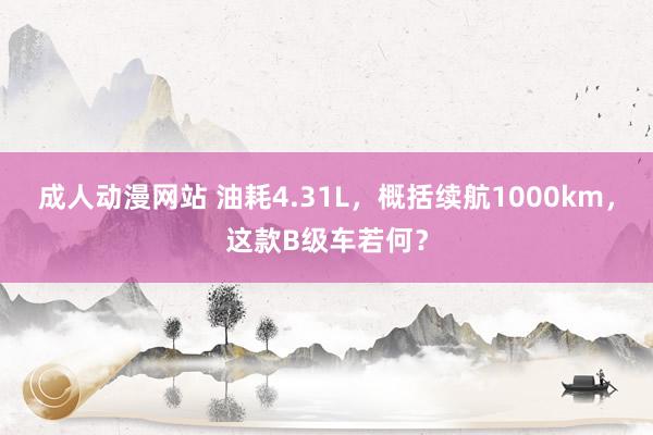 成人动漫网站 油耗4.31L，概括续航1000km，这款B级车若何？