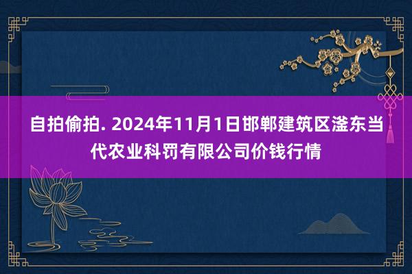 自拍偷拍. 2024年11月1日邯郸建筑区滏东当代农业科罚有限公司价钱行情