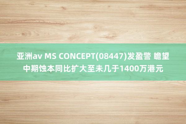 亚洲av MS CONCEPT(08447)发盈警 瞻望中期蚀本同比扩大至未几于1400万港元