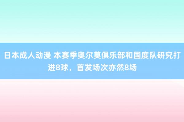 日本成人动漫 本赛季奥尔莫俱乐部和国度队研究打进8球，首发场次亦然8场