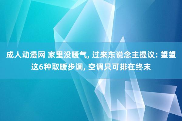 成人动漫网 家里没暖气， 过来东说念主提议: 望望这6种取暖步调， 空调只可排在终末