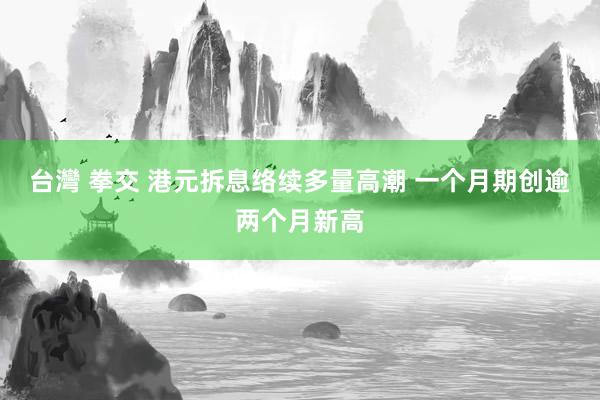 台灣 拳交 港元拆息络续多量高潮 一个月期创逾两个月新高