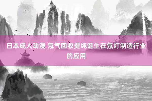 日本成人动漫 氖气回收提纯诞生在氖灯制造行业的应用