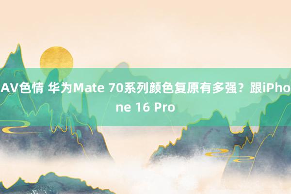 AV色情 华为Mate 70系列颜色复原有多强？跟iPhone 16 Pro