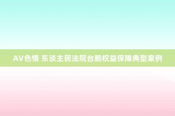 AV色情 东谈主民法院台胞权益保障典型案例