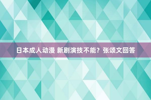 日本成人动漫 新剧演技不能？张颂文回答