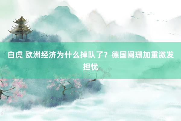 白虎 欧洲经济为什么掉队了？德国阑珊加重激发担忧