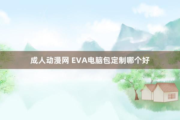 成人动漫网 EVA电脑包定制哪个好