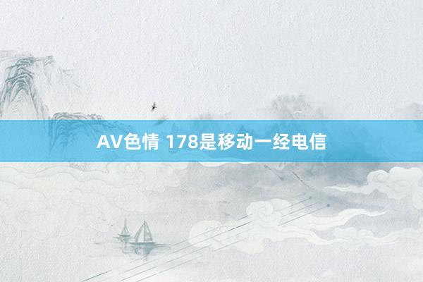 AV色情 178是移动一经电信