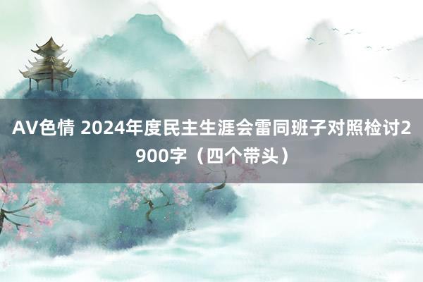 AV色情 2024年度民主生涯会雷同班子对照检讨2900字（四个带头）