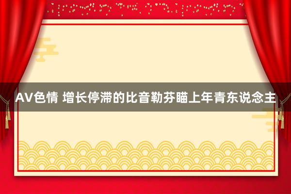 AV色情 增长停滞的比音勒芬瞄上年青东说念主