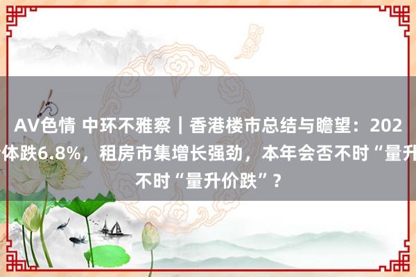 AV色情 中环不雅察｜香港楼市总结与瞻望：2024楼价全体跌6.8%，租房市集增长强劲，本年会否不时“量升价跌”？