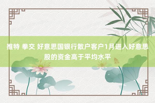 推特 拳交 好意思国银行散户客户1月进入好意思股的资金高于平均水平