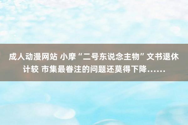 成人动漫网站 小摩“二号东说念主物”文书退休计较 市集最眷注的问题还莫得下降……